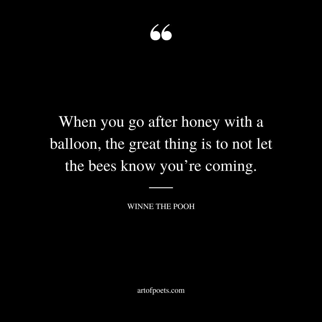 When you go after honey with a balloon the great thing is to not let the bees know youre coming