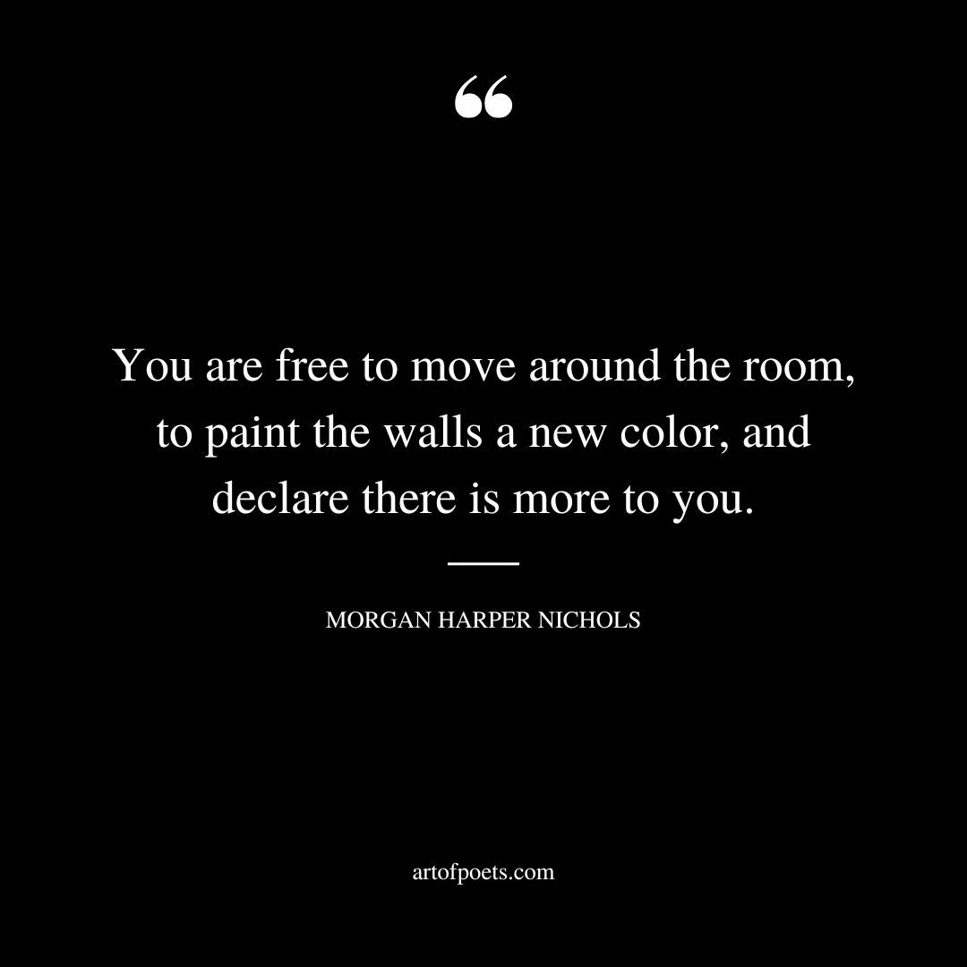 You are free to move around the room to paint the walls a new color and declare there is more to you