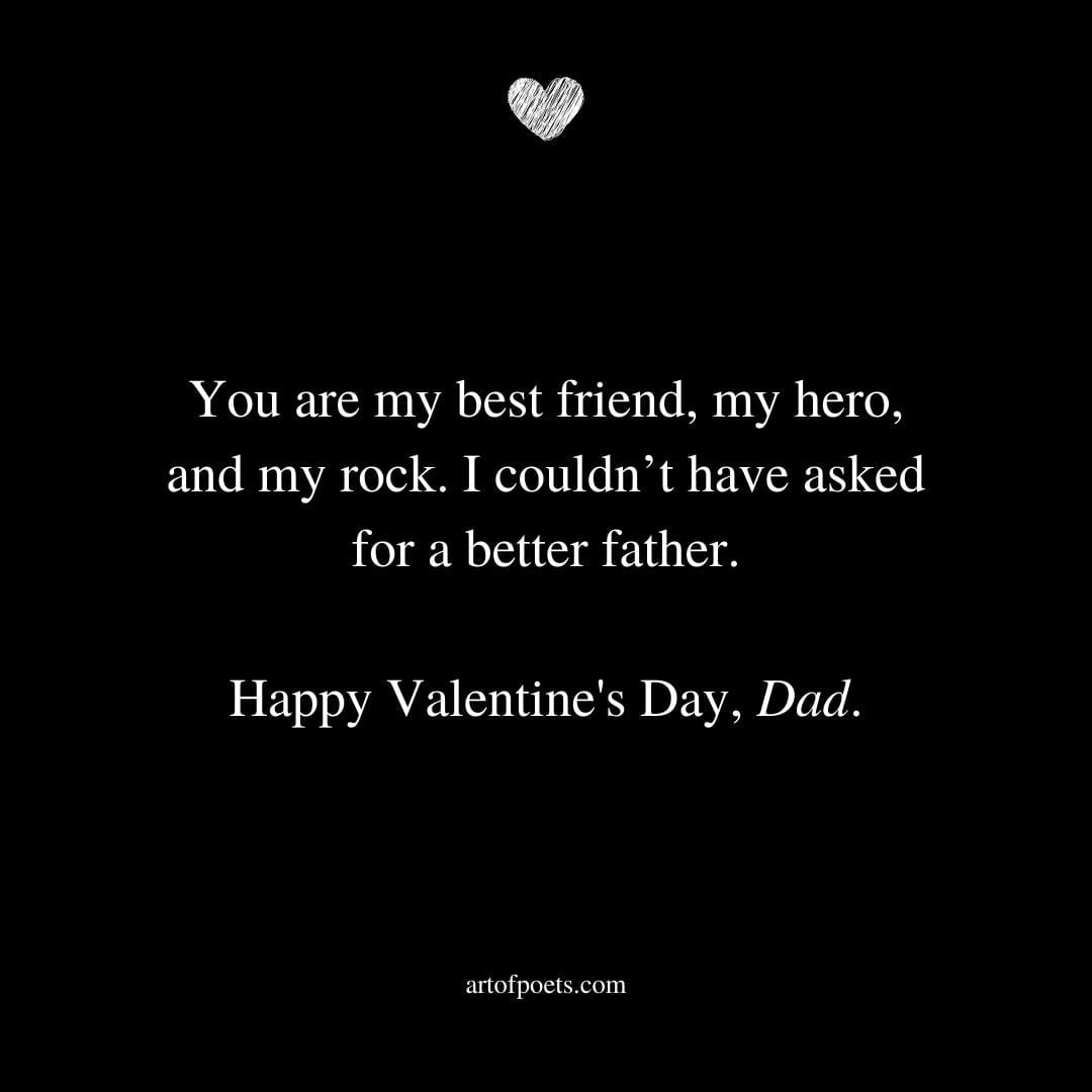 You are my best friend my hero and my rock. I couldnt have asked for a better father. Happy Valentines Day Dad