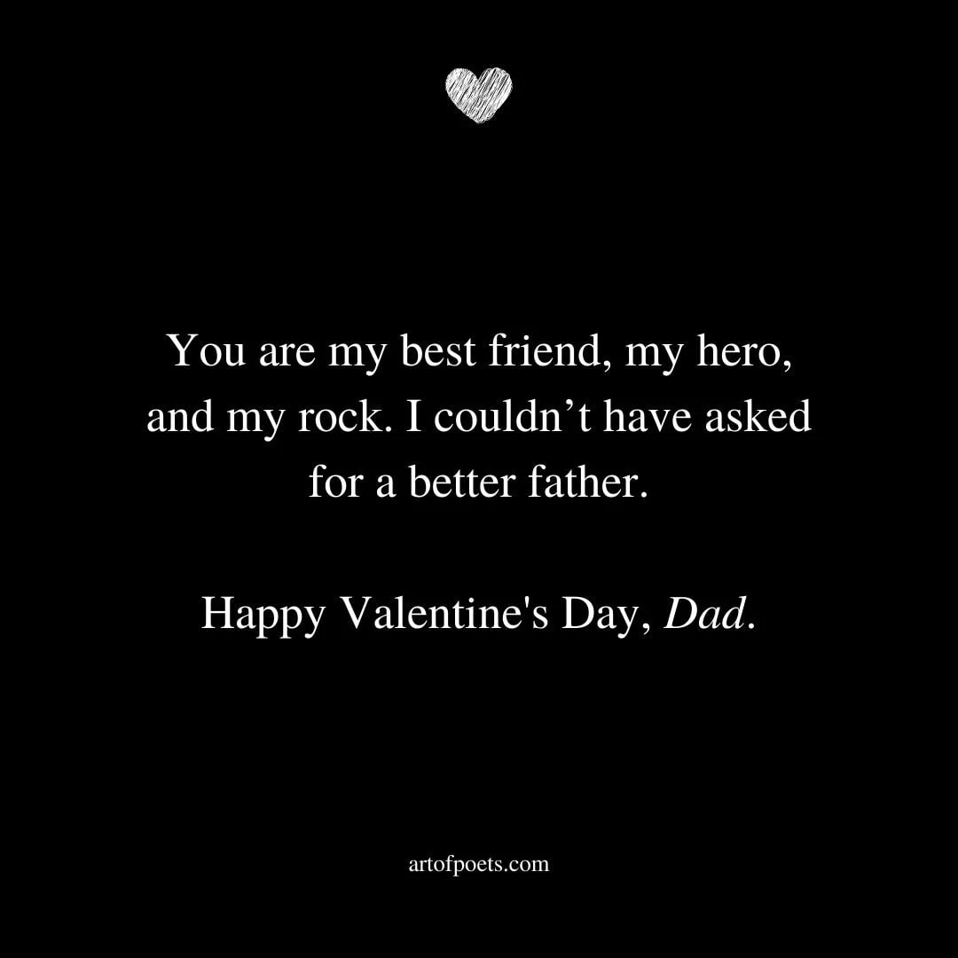 You are my best friend my hero and my rock. I couldnt have asked for a better father. Happy Valentines Day Dad