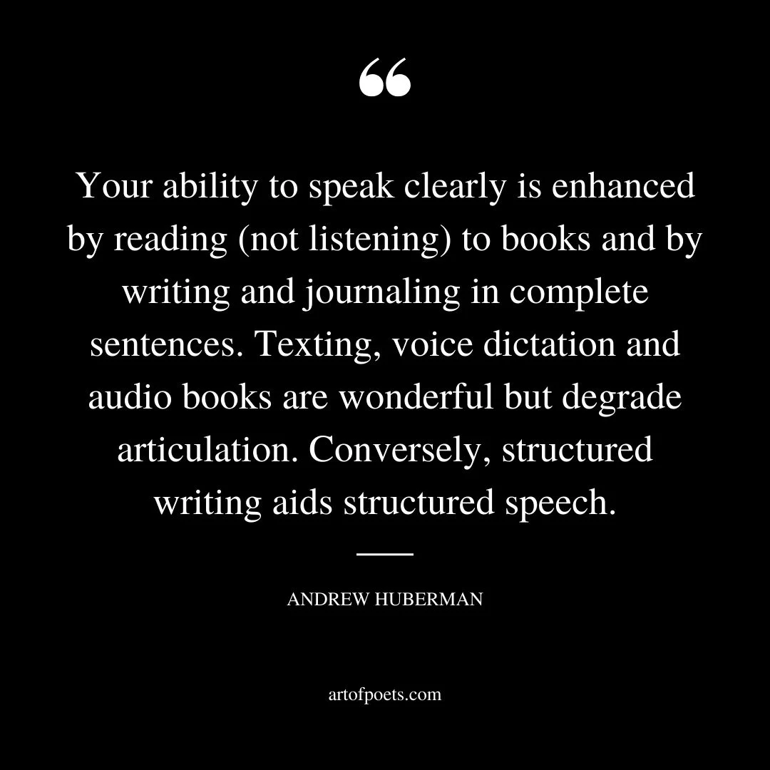 Your ability to speak clearly is enhanced by reading not listening to books and by writing and journaling in complete sentences