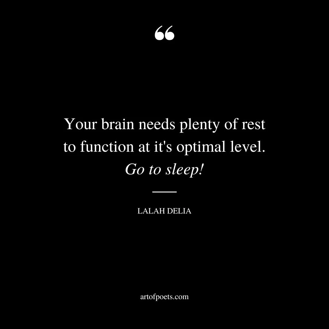 Your brain needs plenty of rest to function at its optimal level. Go to sleep