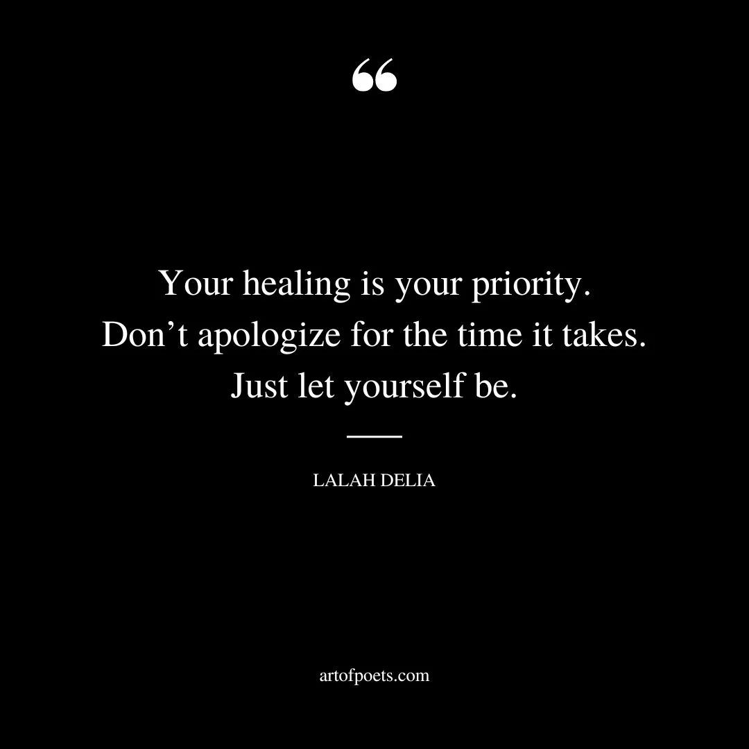 Your healing is your priority. Dont apologize for the time it takes. Just let yourself be