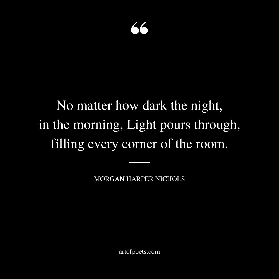 no matter how dark the night in the morning Light pours through filling every corner of the room