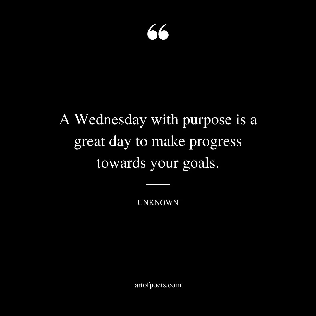 A Wednesday with purpose is a great day to make progress towards your goals
