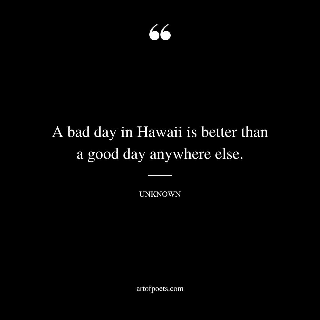 A bad day in Hawaii is better than a good day anywhere else