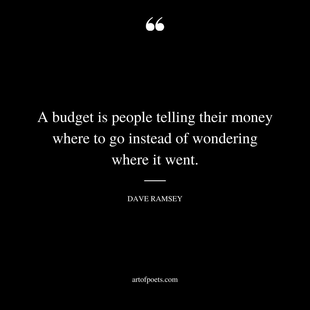 A budget is people telling their money where to go instead of wondering where it went
