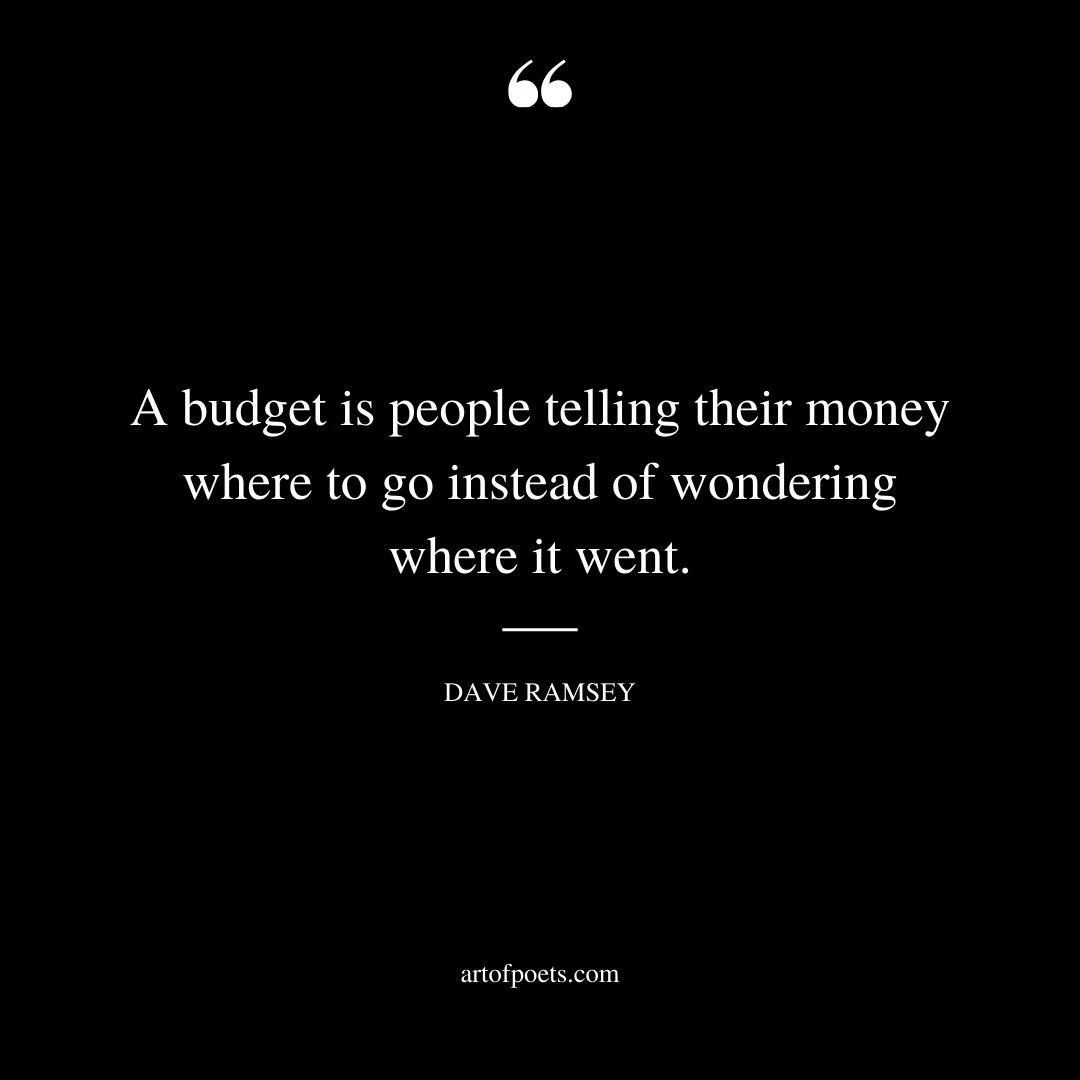 A budget is people telling their money where to go instead of wondering where it went