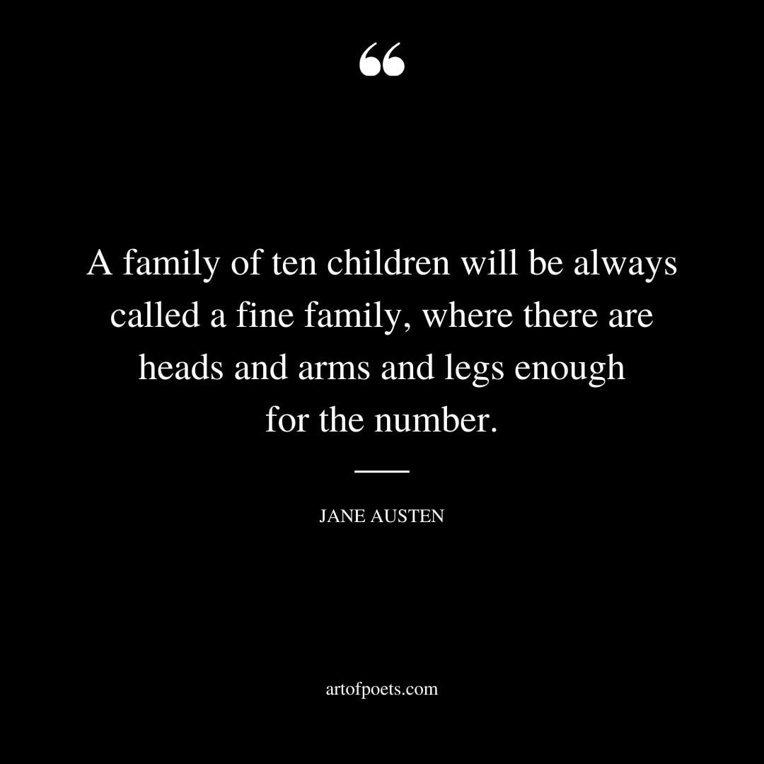 A family of ten children will be always called a fine family where there are heads and arms and legs enough for the number