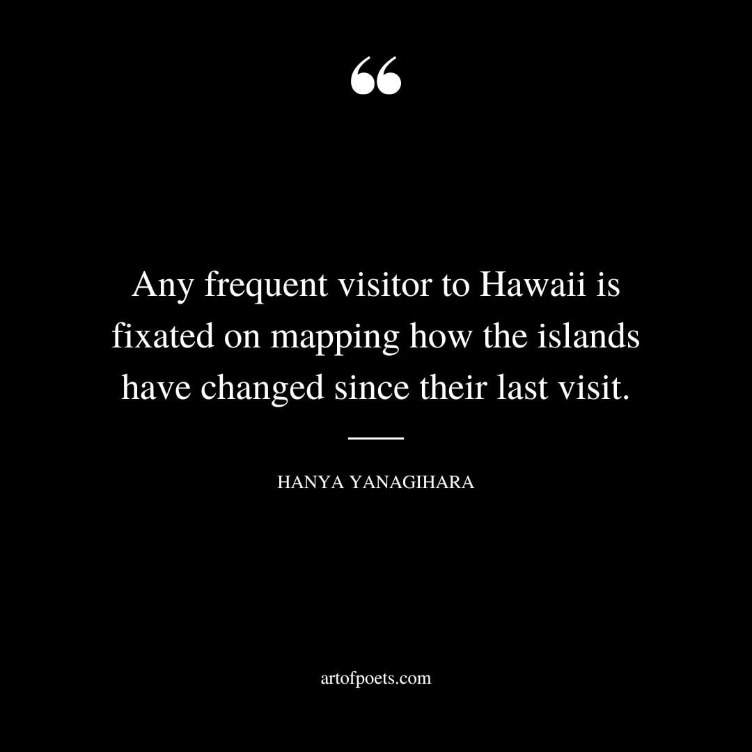 Any frequent visitor to Hawaii is fixated on mapping how the islands have changed since their last visit