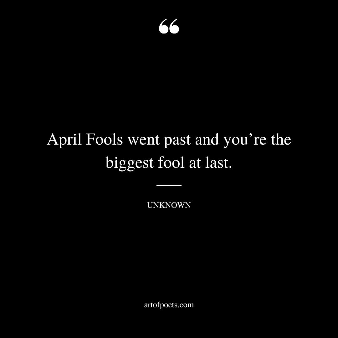 April Fools went past and youre the biggest fool at last