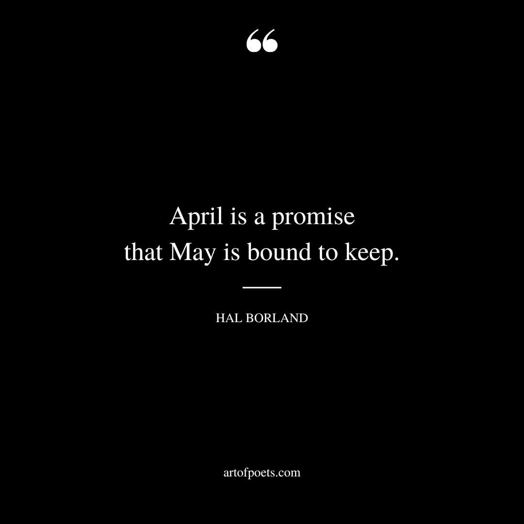 April is a promise that May is bound to keep. – Hal Borland