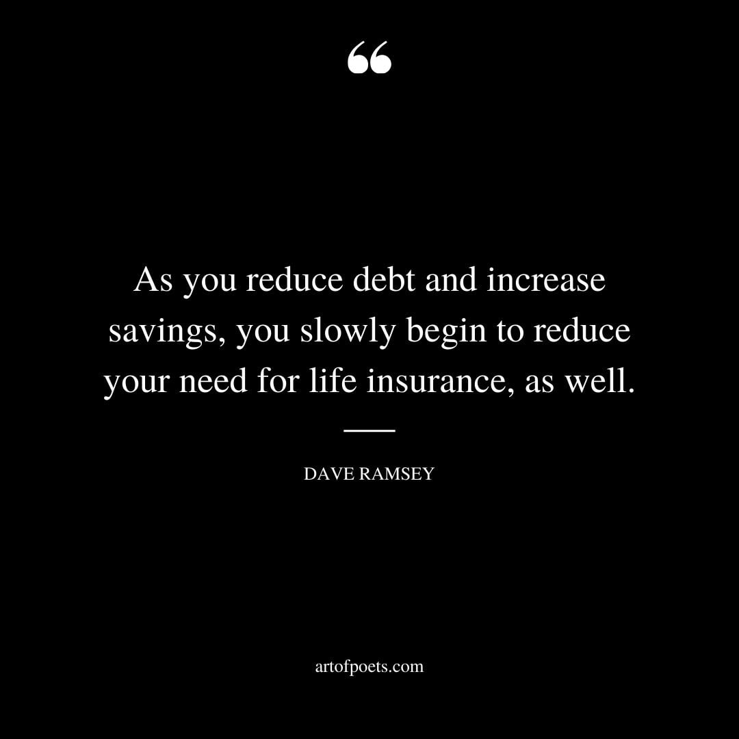 As you reduce debt and increase savings you slowly begin to reduce your need for life insurance as well
