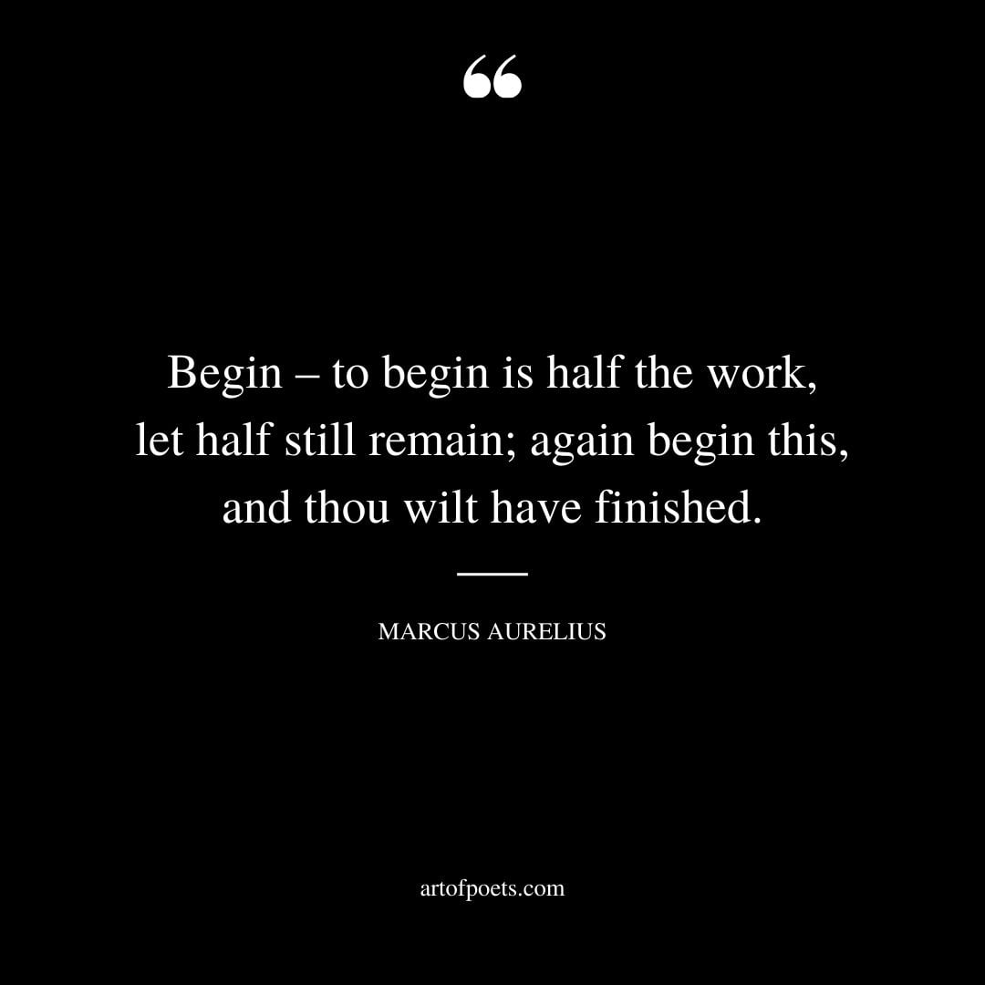 Begin – to begin is half the work let half still remain again begin this and thou wilt have finished