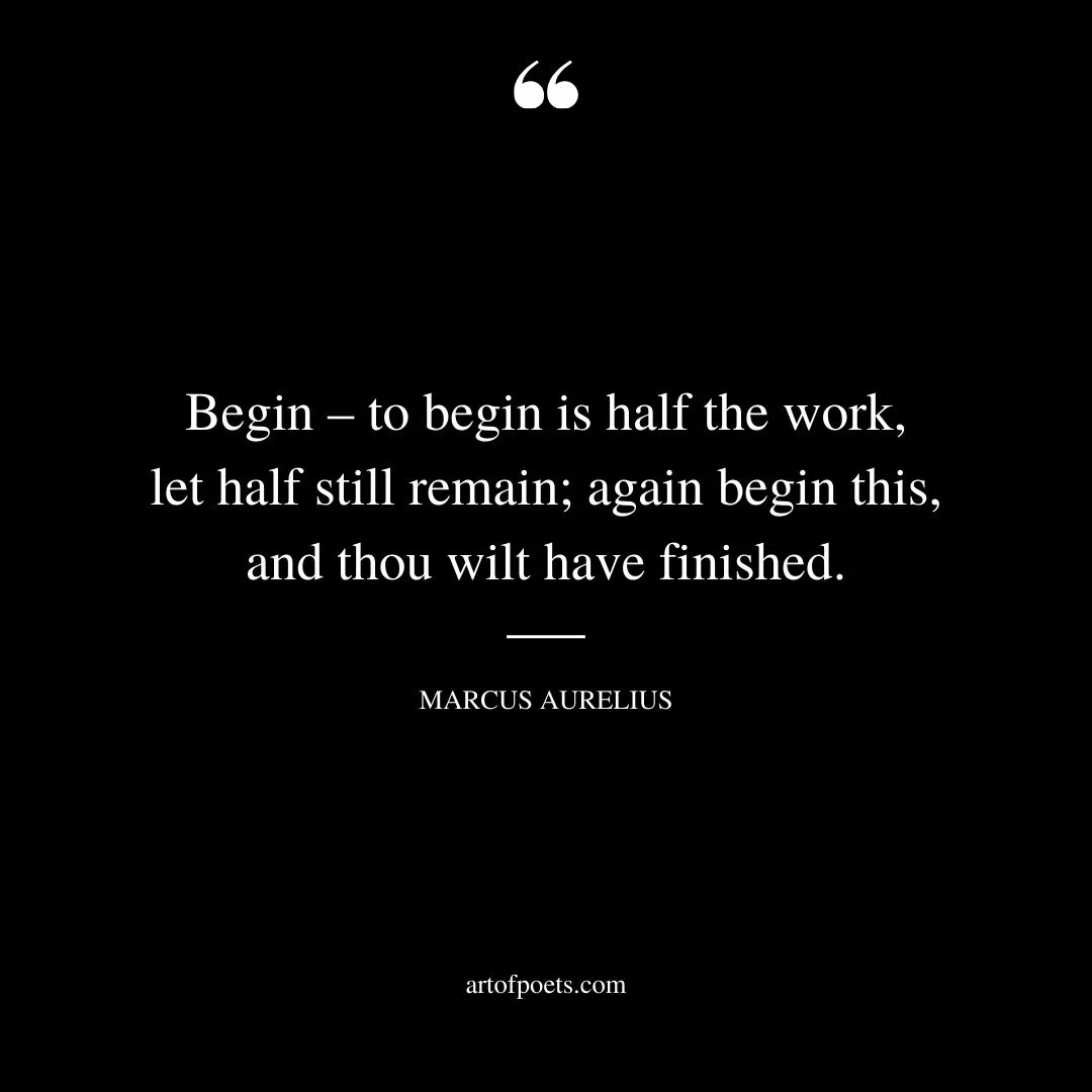 Begin – to begin is half the work let half still remain again begin this and thou wilt have finished