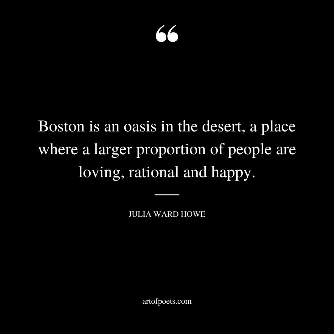 Boston is an oasis in the desert a place where the larger proportion of people are loving rational and happy