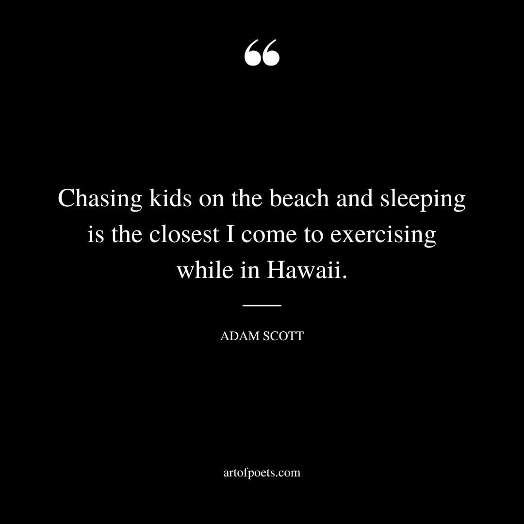 Chasing kids on the beach and sleeping is the closest I come to exercising while in Hawaii