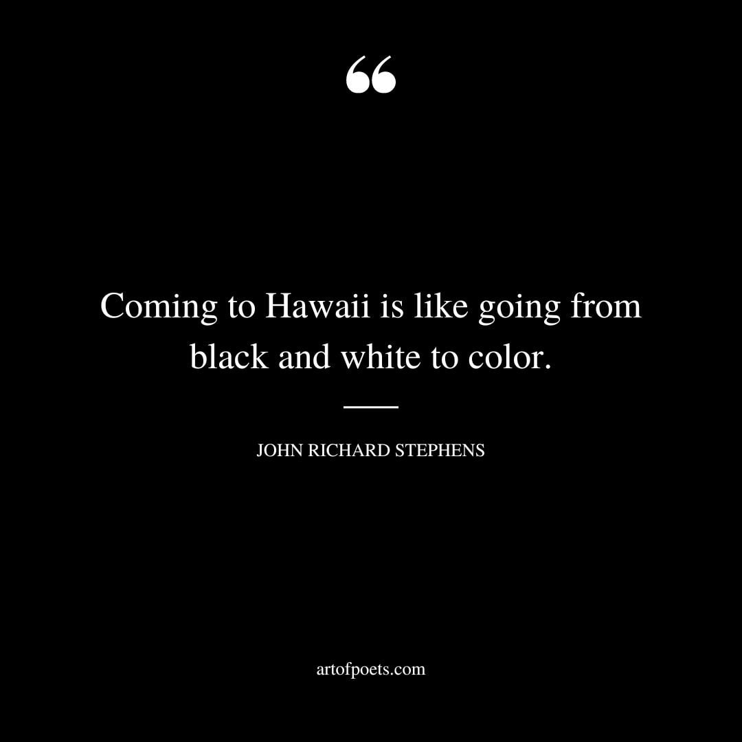 Coming to Hawaii is like going from black and white to color