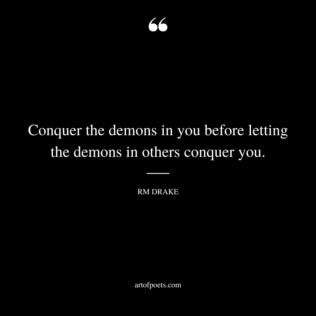 Conquer the demons in you before letting the demons in others conquer you