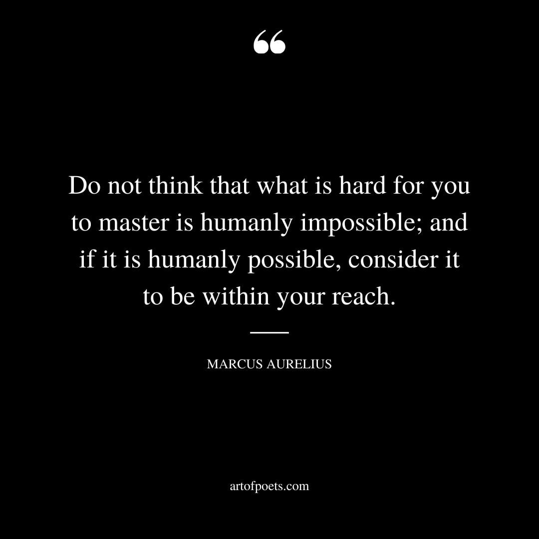 Do not think that what is hard for you to master is humanly impossible