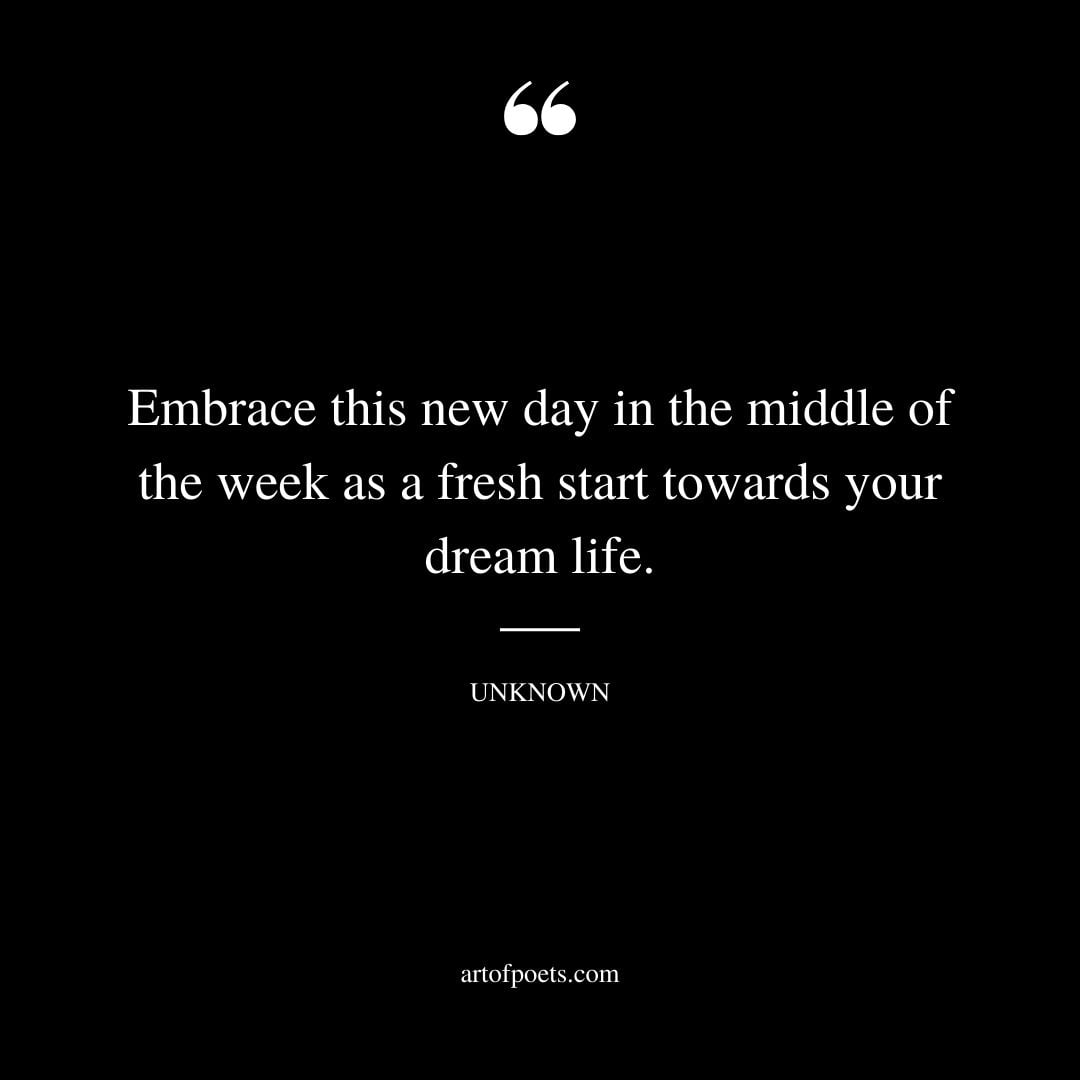 Embrace this new day in the middle of the week as a fresh start towards your dream life