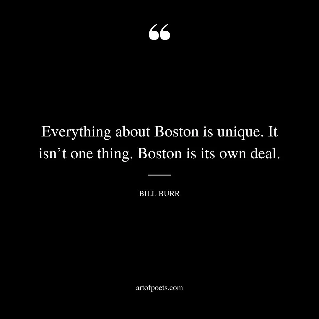 Everything about Boston is unique. It isnt one thing. Boston is its own deal