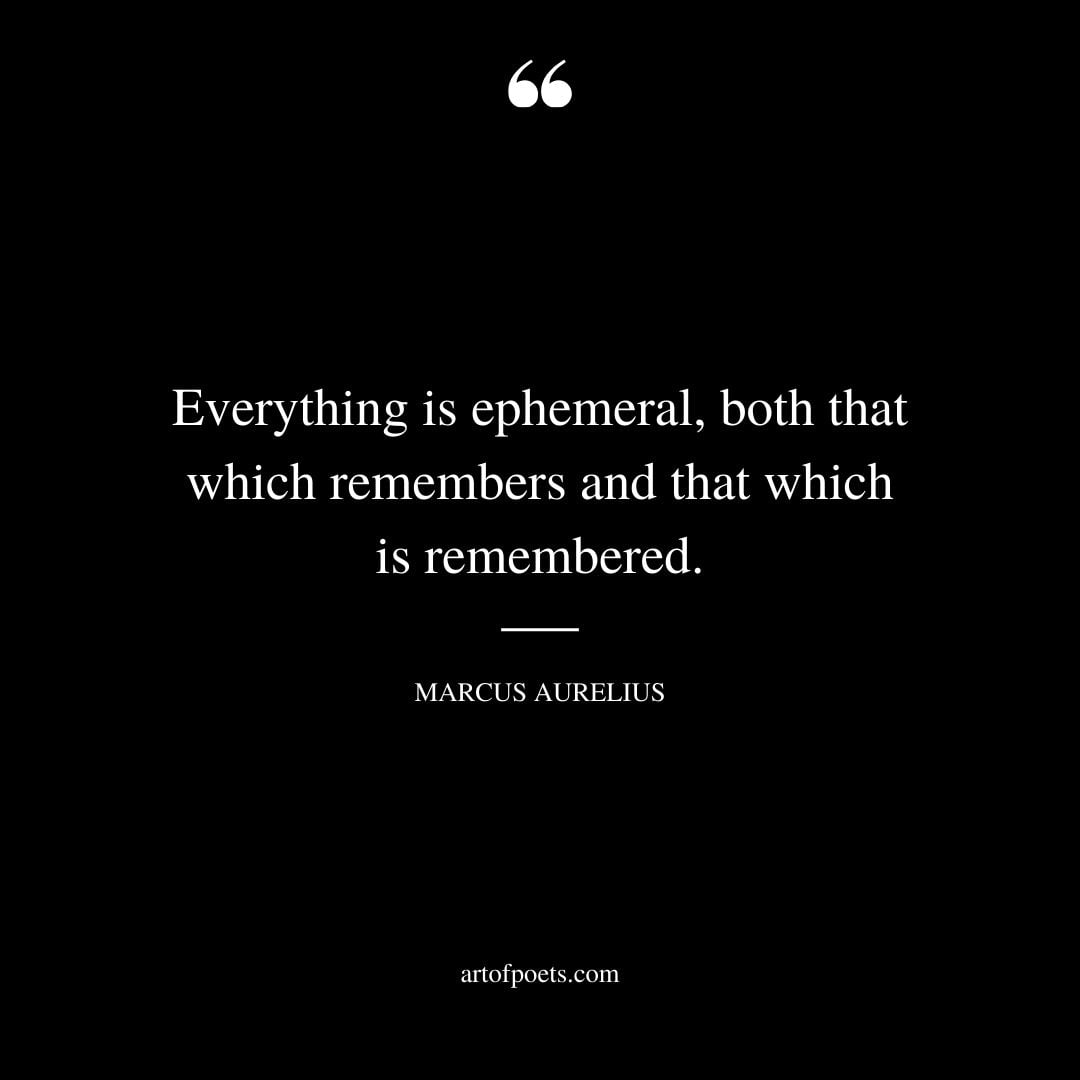 Everything is ephemeral both that which remembers and that which is remembered