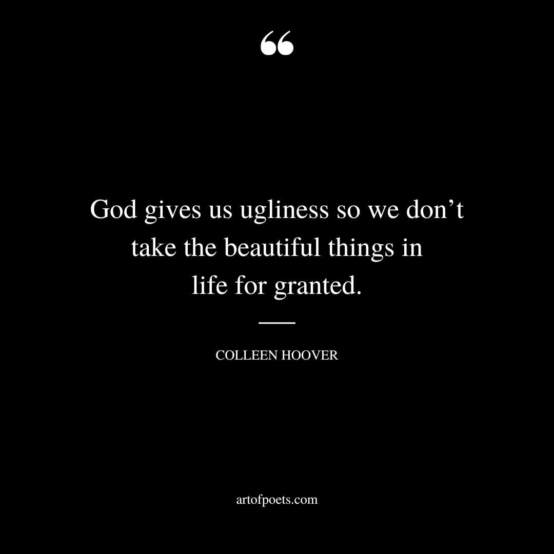 God gives us ugliness so we dont take the beautiful things in life for granted