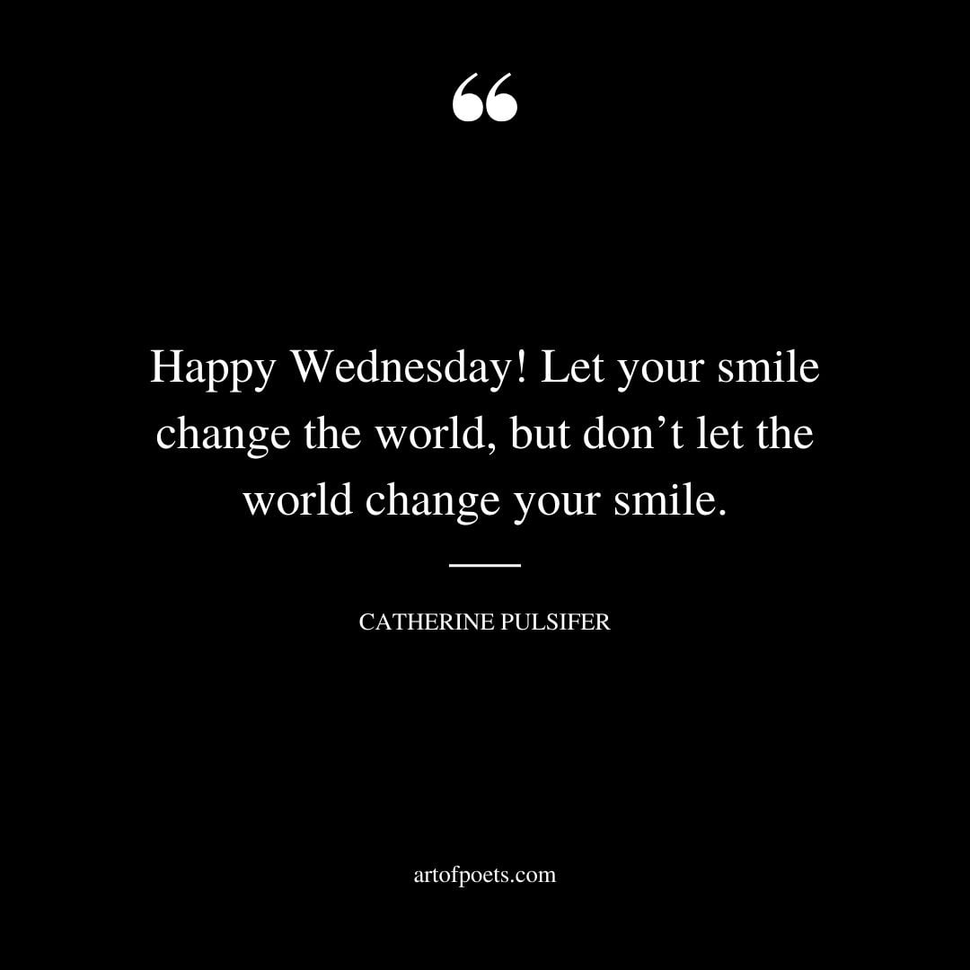 Happy Wednesday Let your smile change the world but dont let the world change your smile
