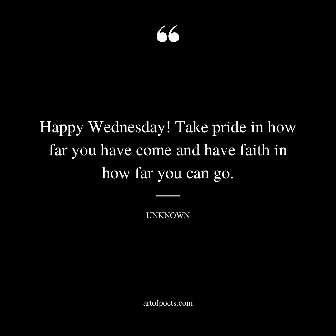 Happy Wednesday Take pride in how far you have come and have faith in how far you can go