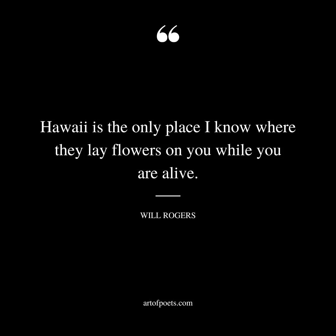 Hawaii is the only place I know where they lay flowers on you while you are alive