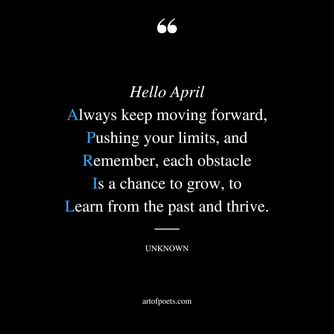 Hello April Always keep moving forward Pushing your limits and Remember each obstacle Is a chance to grow to Learn from the past and thrive