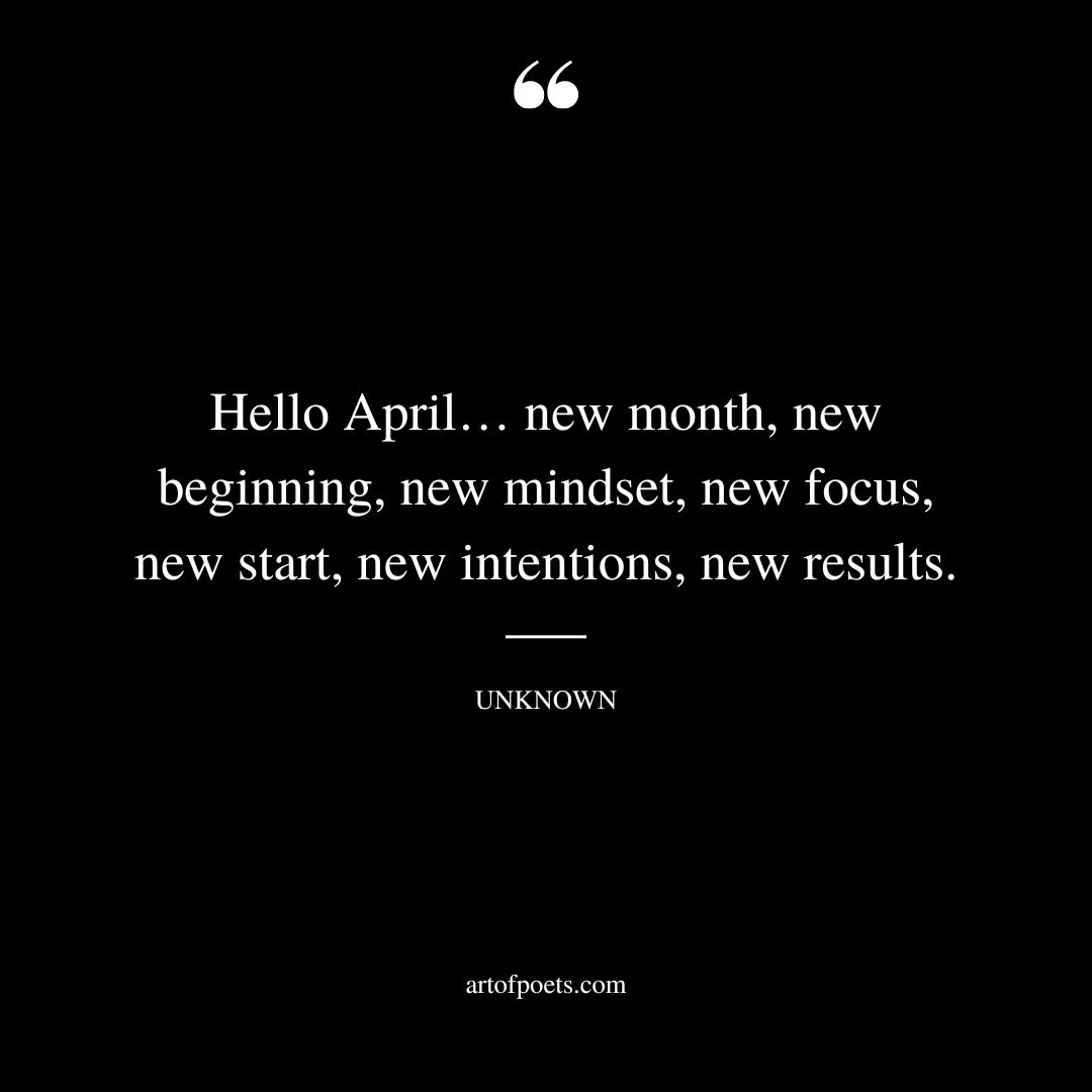 Hello April… new month new beginning new mindset new focus new start new intentions new results