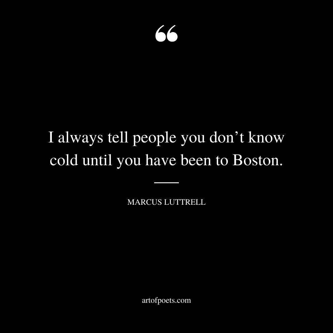I always tell people you dont know cold until you have been to Boston