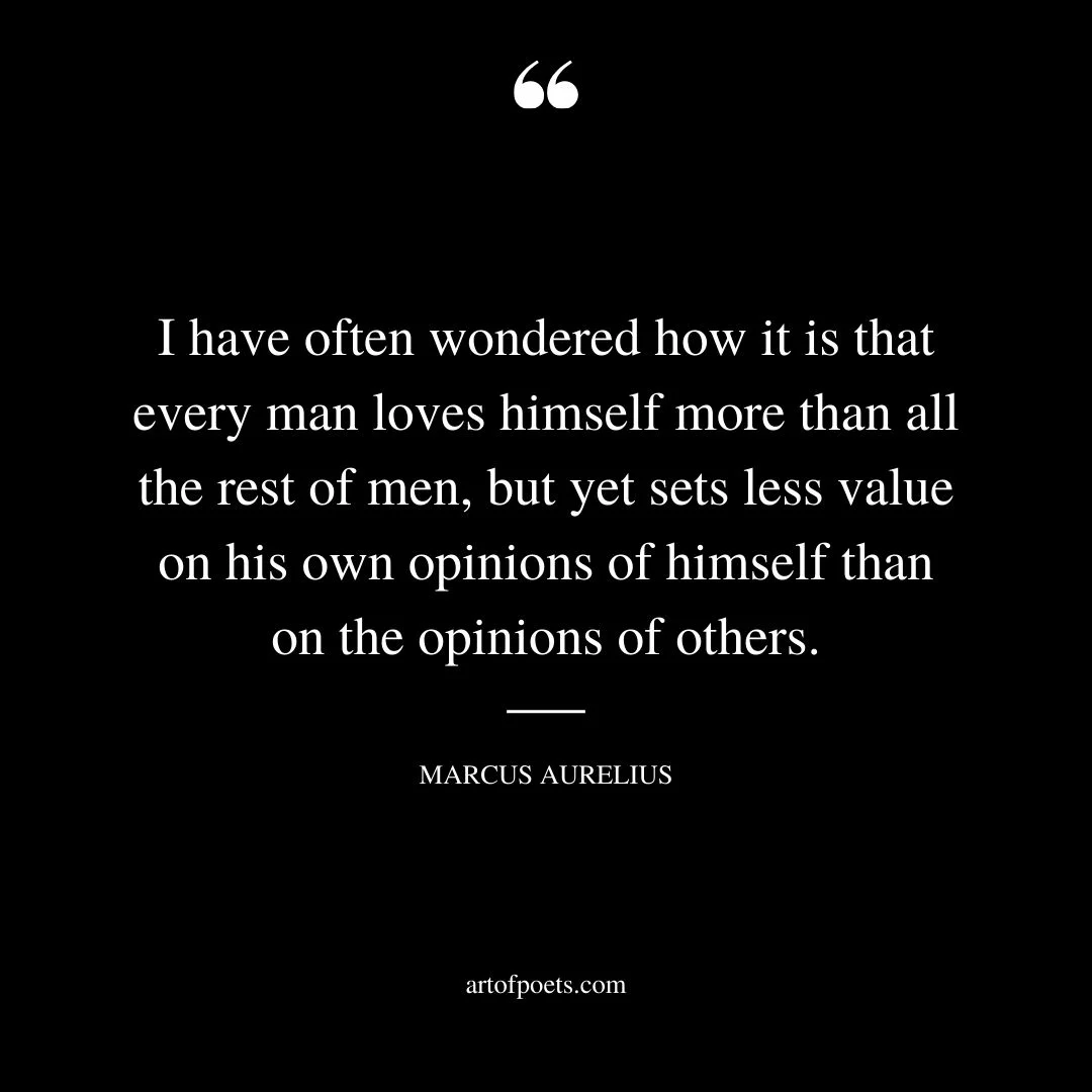 I have often wondered how it is that every man loves himself more than all the rest of men