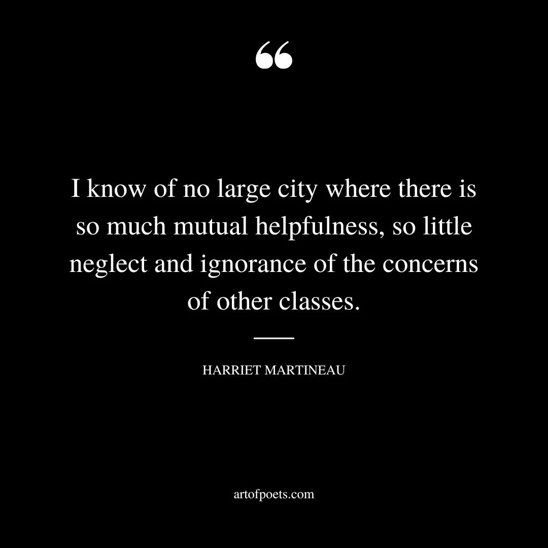 I know of no large city where there is so much mutual helpfulness so little neglect and ignorance of the concerns of other classes