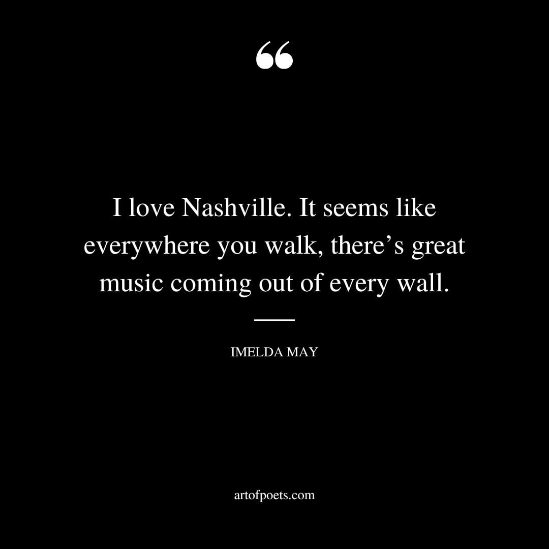I love Nashville. It seems like everywhere you walk theres great music coming out of every wall