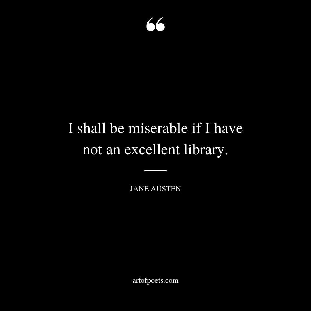I shall be miserable if I have not an excellent library