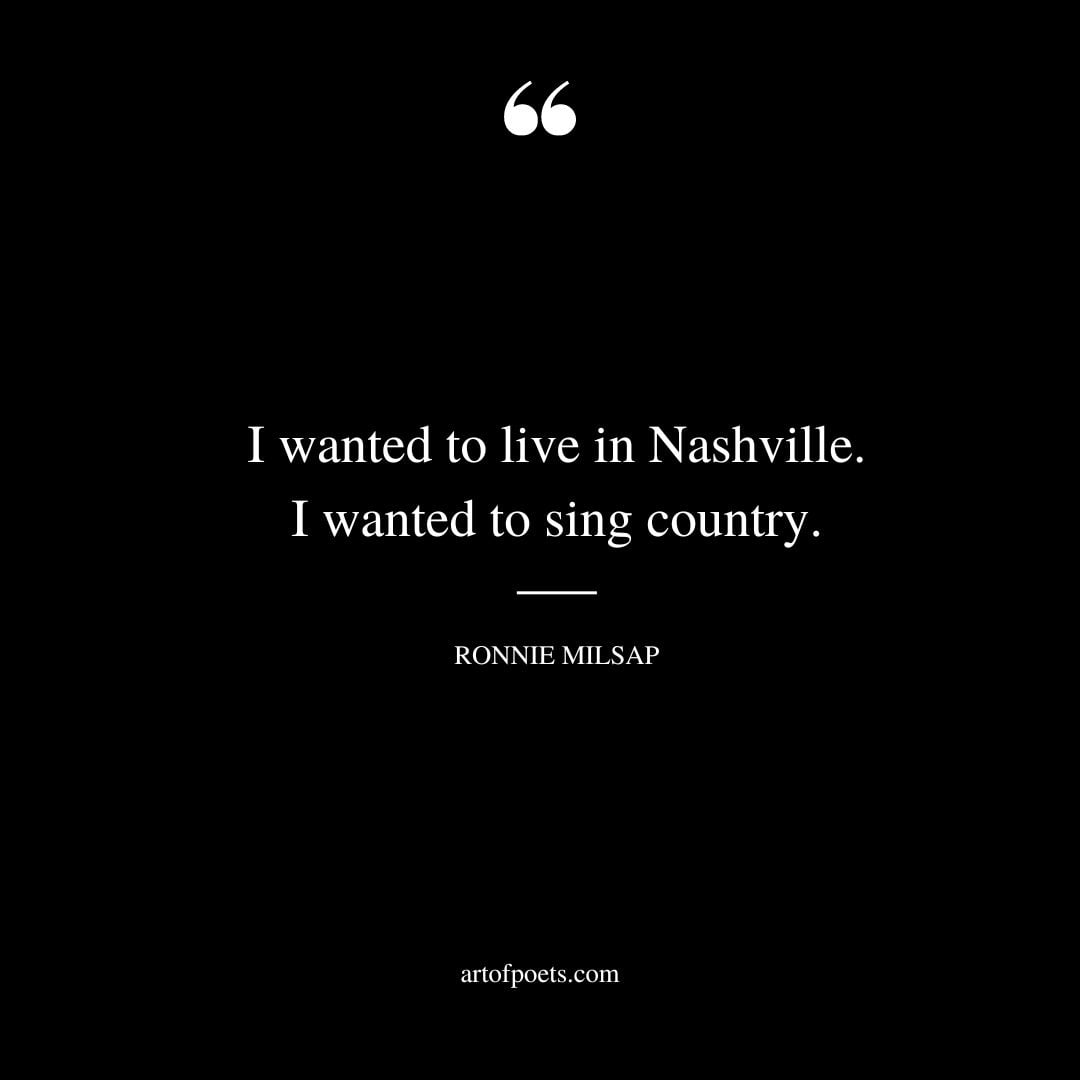 I wanted to live in Nashville. I wanted to sing country