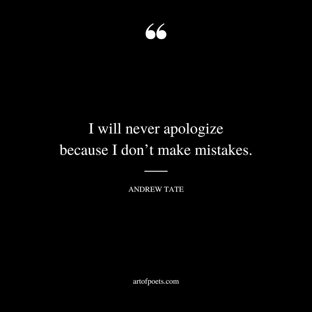 I will never apologize because I dont make mistakes