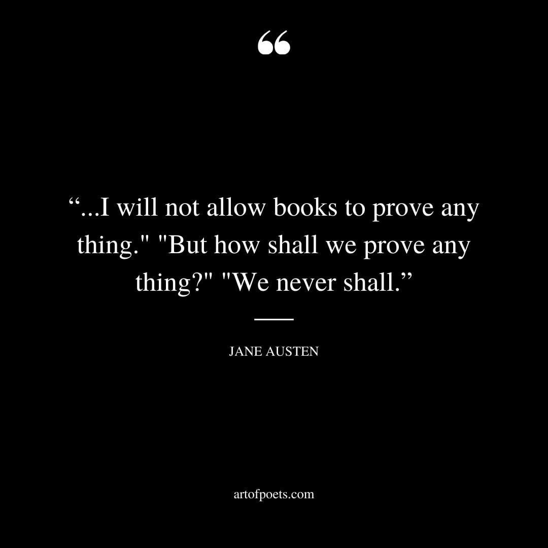 I will not allow books to prove any thing. But how shall we prove any thing We never shall