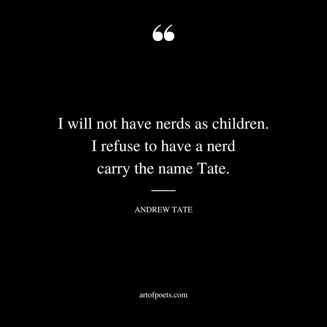 I will not have nerds as children. I refuse to have a nerd carry the name Tate. – Andrew Tate