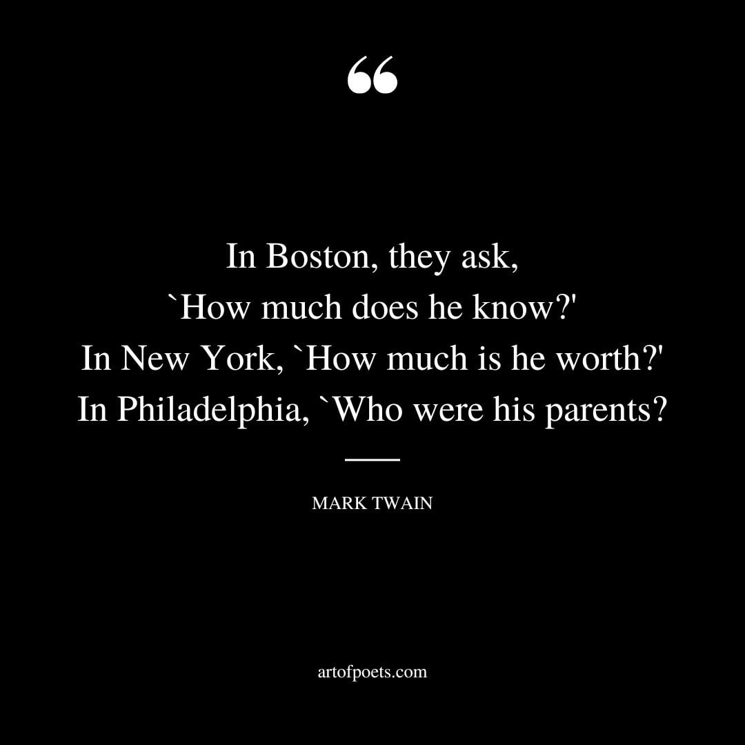 In Boston they ask How much does he know In New York How much is he worth In Philadelphia Who were his parents