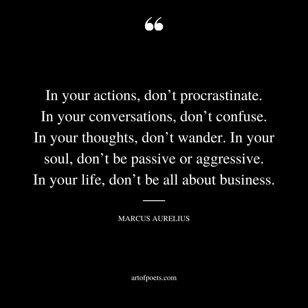 In your actions dont procrastinate. In your conversations dont confuse. In your thoughts dont wander. In your soul