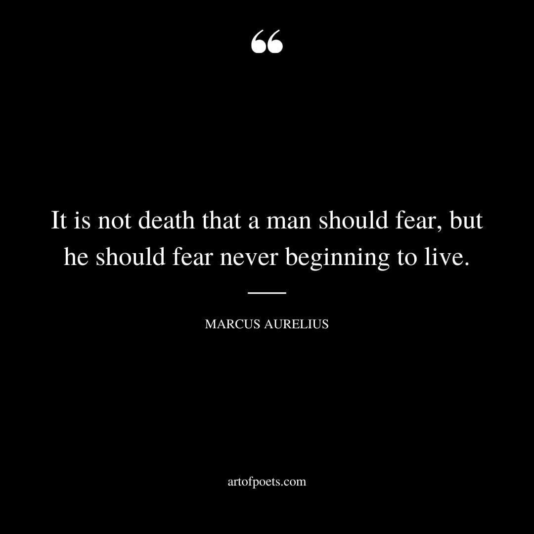 It is not death that a man should fear but he should fear never beginning to live