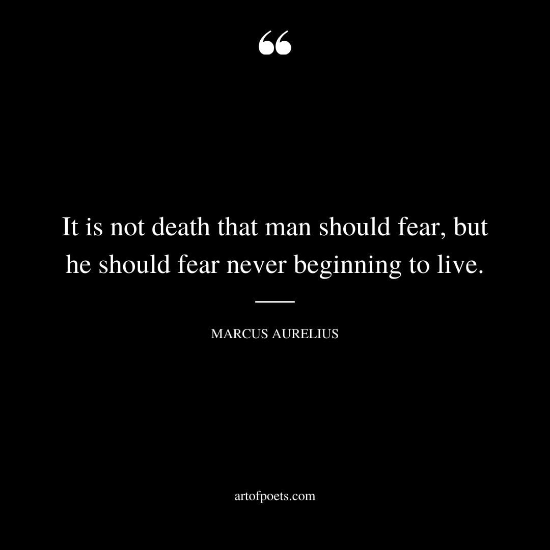 It is not death that man should fear but he should fear never beginning to live