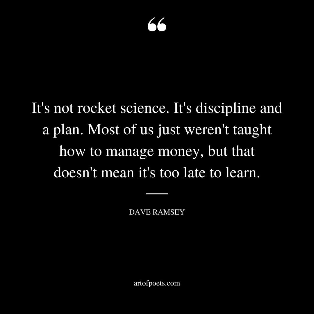 Its not rocket science. Its discipline and a plan. Most of us just werent taught how to manage money but that doesnt mean its too late to learn