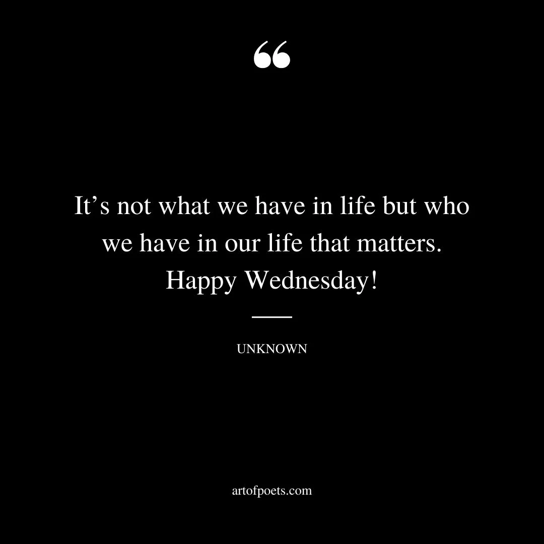 Its not what we have in life but who we have in our life that matters. Happy Wednesday