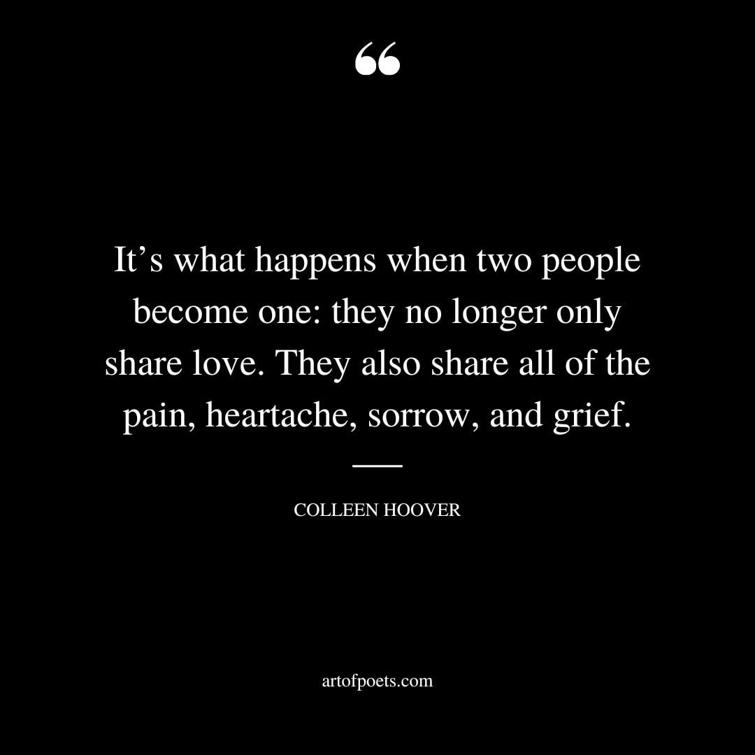 Its what happens when two people become one they no longer only share love. They also share all of the pain heartache sorrow and grief