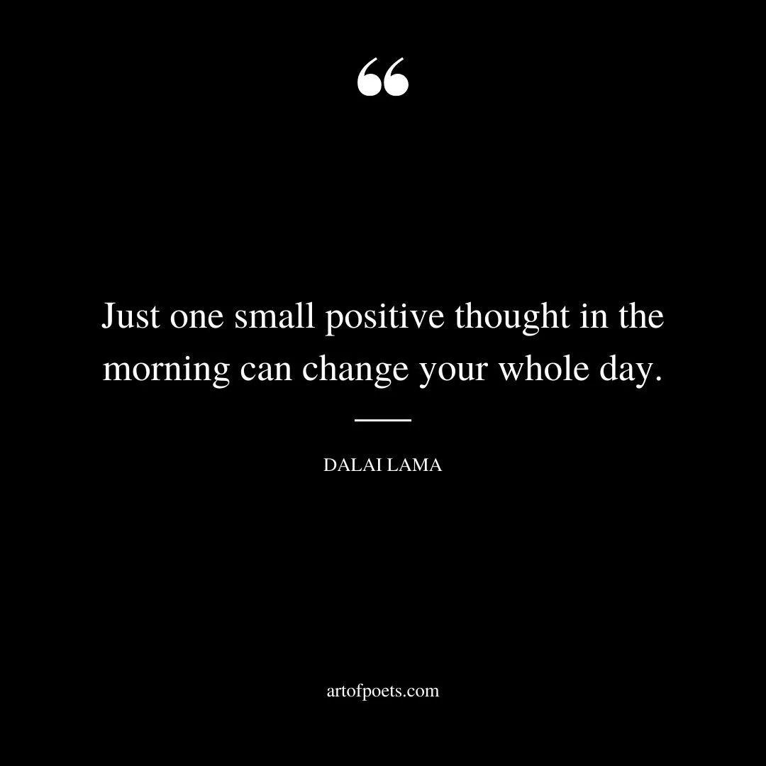 Just one small positive thought in the morning can change your whole day